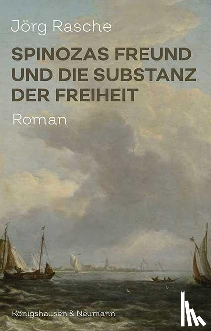 Rasche, Jörg - Spinozas Freund und die Substanz der Freiheit