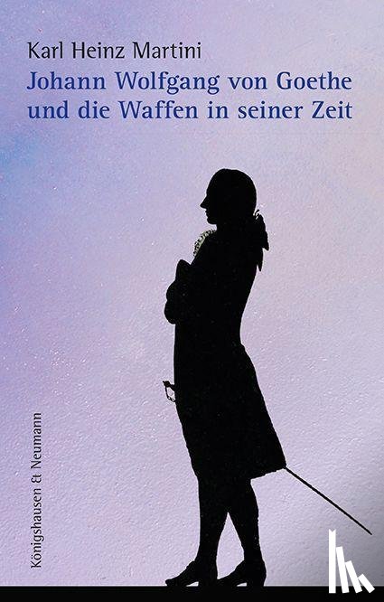Martini, Karl Heinz - Johann Wolfgang von Goethe und die Waffen in seiner Zeit