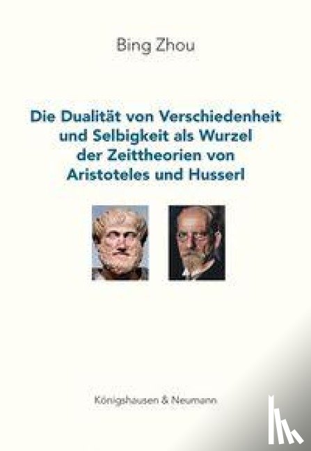 Zhou, Bing - Die Dualität von Verschiedenheit und Selbigkeit als Wurzel der Zeittheorien von Aristoteles und Husserl