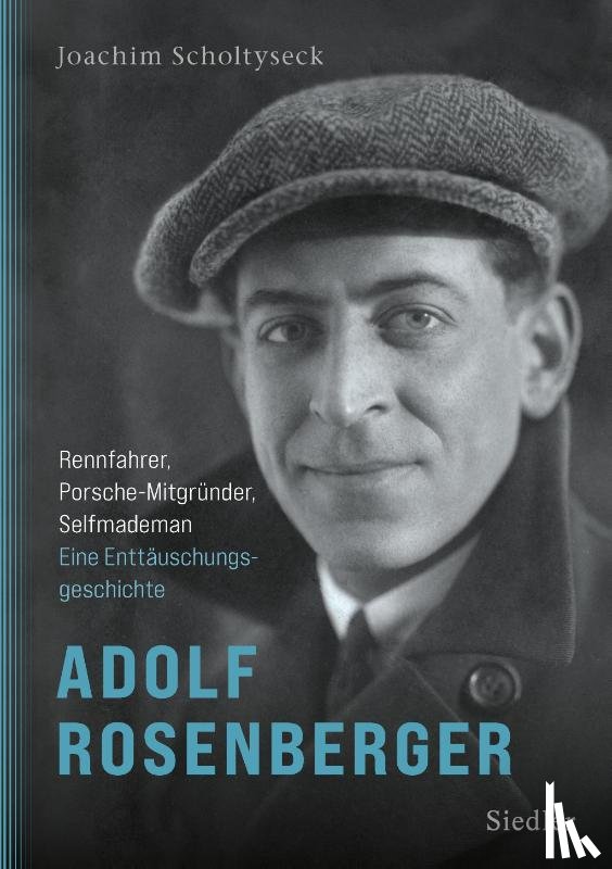 Scholtyseck, Joachim - Adolf Rosenberger - Rennfahrer, Porsche-Mitgründer, Selfmademan