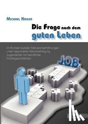 Kaiser, Michael - Die Frage nach dem guten Leben im Kontext sozialer Exklusionserfahrungen unter besonderer Berucksichtigung Jugendlicher mit beruflichen Einstiegsproblemen