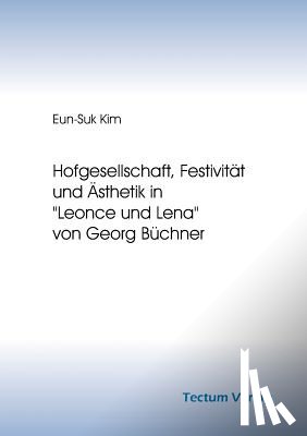 Kim, Eun-Suk - Hofgesellschaft, Festivitat und AEsthetik in Leonce und Lena von Georg Buchner