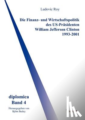 Roy, Ludovic - Die Finanz- und Wirtschaftspolitik des US-Prasidenten William Jefferson Clinton 1993-2001