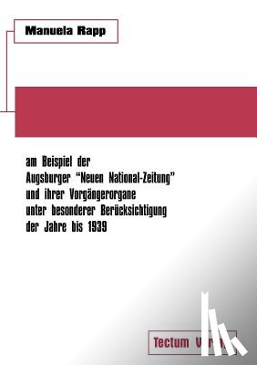 Rapp, Manuela - Nationalsozialistische Publizistik zwischen Weimarer Republik und Drittem Reich am Beispiel der Augsburger Neuen National-Zeitung und ihrer Vorgangerorgane unter besonderer Berucksichtigung der Jahre bis 1939