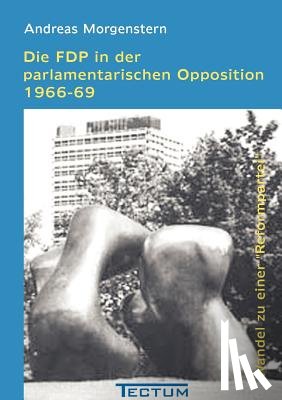 Morgenstern, Andreas - Die FDP in der parlamentarischen Opposition 1966-69