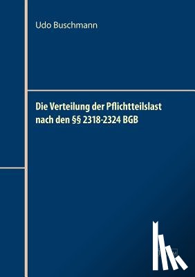 Buschmann, Udo - Die Verteilung der Pflichtteilslast nach den 2318-2324 BGB
