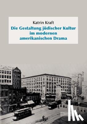 Kraft, Katrin - Die Gestaltung judischer Kultur im modernen amerikanischen Drama