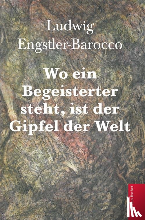 Engstler-Barocco, Ludwig - Wo ein Begeisterter steht, ist der Gipfel der Welt