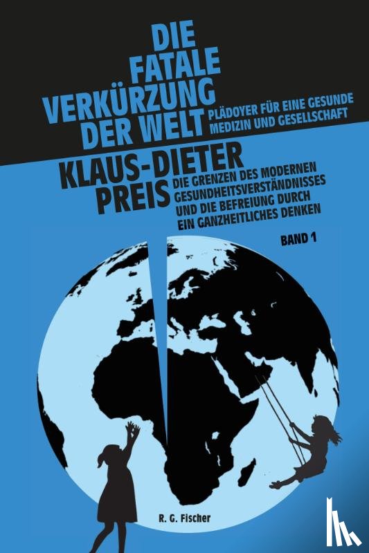 Preis, Klaus-Dieter - Die fatale Verkürzung der Welt. Plädoyer für eine gesunde Medizin und Gesellschaft