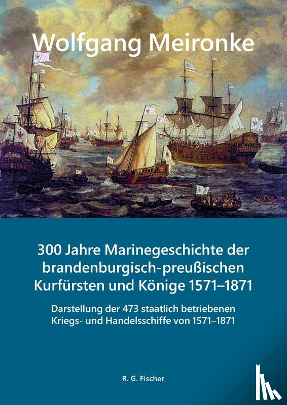 Meironke, Wolfgang - 300 Jahre Marinegeschichte der brandenburgisch-preußischen Kurfürsten und Könige 1571-1871