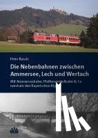 Rasch, Peter - Die Nebenbahnen zwischen Ammersee, Lech und Wertach