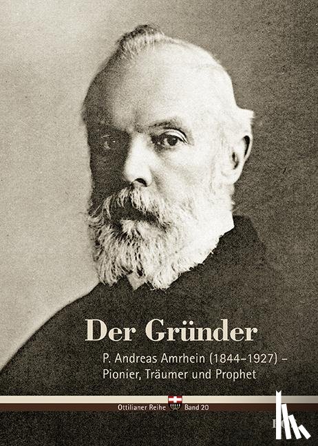 Schäfer, Cyrill - Der Gründer - P. Andreas Amrhein (1844-1927) - Pionier, Träumer und Prophet