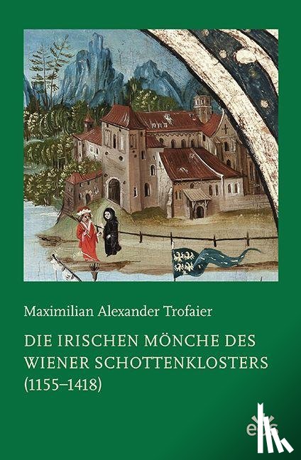 Trofaier, Maximlian Alexander - Die irischen Mönche des Wiener Schottenklosters (1155-1418)
