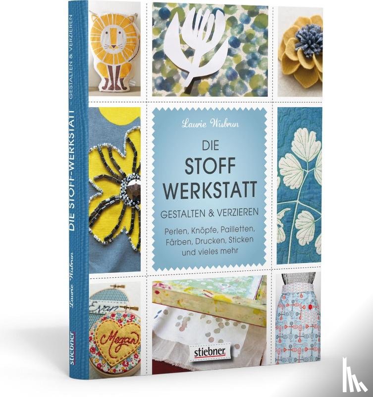 Wisbrun, Laurie - Die Stoff-Werkstatt - Gestalten & verzieren: Perlen, Knöpfe, Pailletten, Färben, Drucken, Sticken und vieles mehr