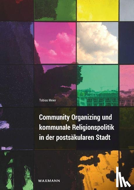 Meier, Tobias - Community Organizing und kommunale Religionspolitik in der postsäkularen Stadt