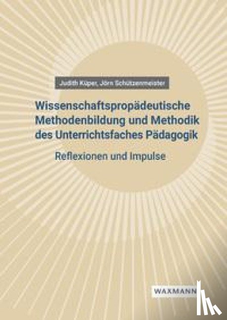Küper, Judith, Schützenmeister, Jörn - Wissenschaftspropädeutische Methodenbildung und Methodik des Unterrichtsfaches Pädagogik