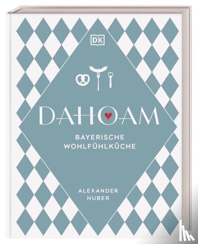 Huber, Alexander - Dahoam: Bayerische Wohlfühlküche