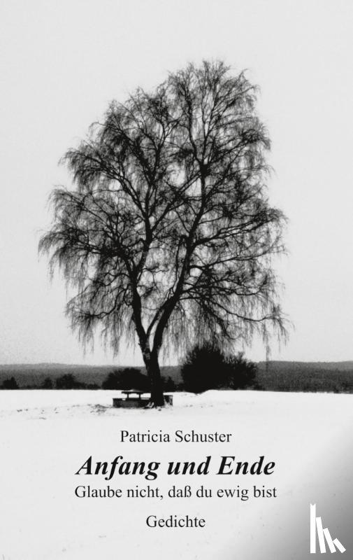 Schuster, Patricia - Anfang und Ende. Glaube nicht, dass du ewig bist. Gedichte