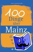 Hoffmann-Kramer, Ursula - 100 Dinge über Mainz, die man wissen sollte