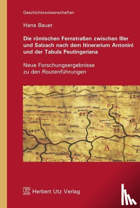 Bauer, Hans - Die römischen Fernstraßen zwischen Iller und Salzach nach dem Itinerarium Antonini und der Tabula Peutingeriana