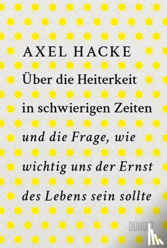 Hacke, Axel - Über die Heiterkeit in schwierigen Zeiten und die Frage, wie wichtig uns der Ernst des Lebens sein sollte
