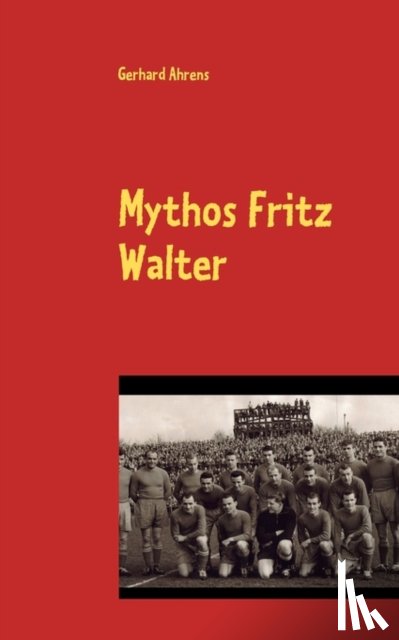 Ahrens, Gerhard - Mythos Fritz Walter