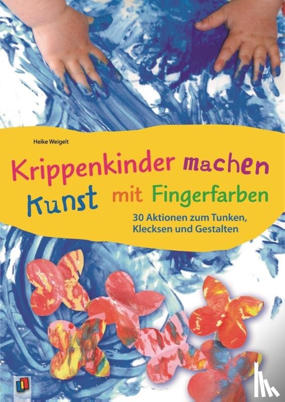 Weigelt, Heike - Krippenkinder machen Kunst - mit Fingerfarben!