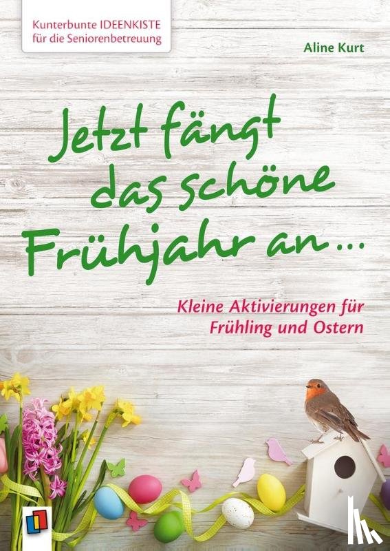 Kurt, Aline - Kunterbunte Ideenkiste für die Seniorenbetreuung: Jetzt fängt das schöne Frühjahr an ...