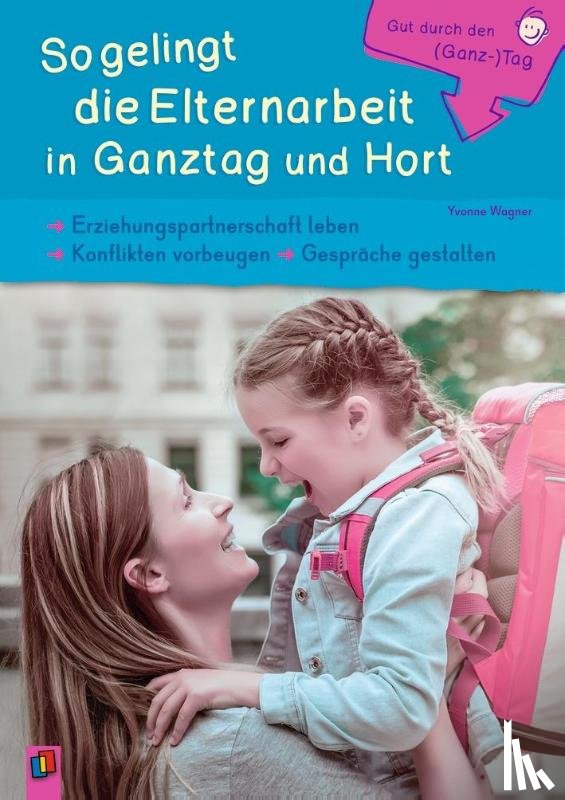 Wagner, Yvonne - Gut durch den (Ganz-) Tag: So gelingt die Elternarbeit in Ganztag und Hort
