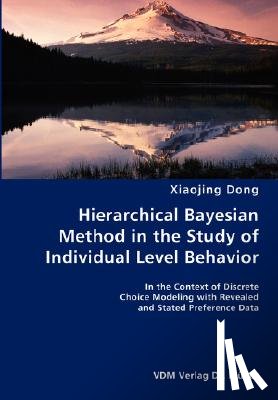 Dong, Xiaojing - Hierarchical Bayesian Method in the Study of Individual Level Behavior- In the Context of Discrete Choice Modeling with Revealed and Stated Preference Data