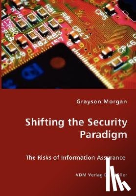 Morgan, Grayson - Shifting the Security Paradigm - The Risks of Information Assurance