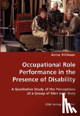 Hillman, Anne - Occupational Role Performance in the Presence of Disability - A Qualitative Study of the Perceptions of a Group of Men over Sixty