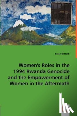 Blizzard, Sarah - Women's Roles in the 1994 Rwanda Genocide and the Empowerment of Women in the Aftermath