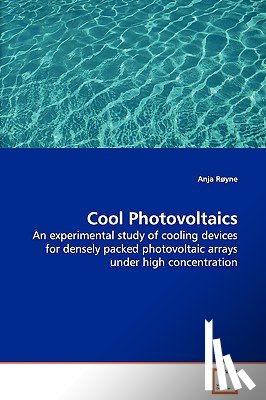 Royne, Anja - Cool Photovoltaics - An experimental study of cooling devices for densely packed photovoltaic arrays under high concentration