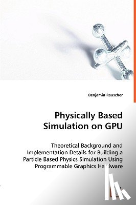 Rauscher, Benjamin - Physically Based Simulation on GPU - Theoretical Background and Implementation Details for Building a Particle Based Physics Simulation Using Programmable Graphics Hardware