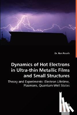 Porath, Ron - Dynamics of Hot Electrons in Ultra-thin Metallic Films and Small Structures - Theory and Experiments
