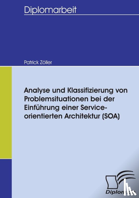 Zoeller, Patrick - Analyse und Klassifizierung von Problemsituationen bei der Einfuhrung einer Service-orientierten Architektur (SOA)