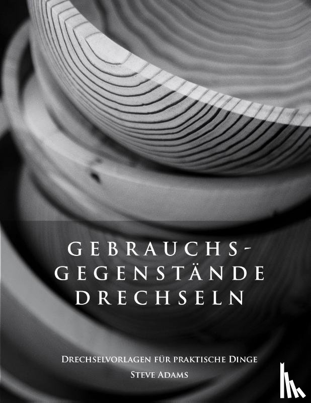 Adams, Steve - Gebrauchsgegenstande drechseln - Drechselvorlagen fur die praktischen Dinge