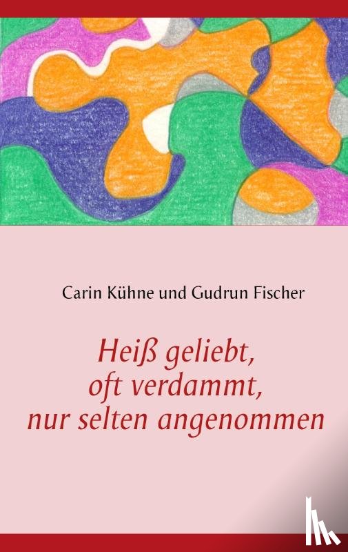 Kuhne, Carin, Fischer, Gudrun - Heiss geliebt, oft verdammt, nur selten angenommen