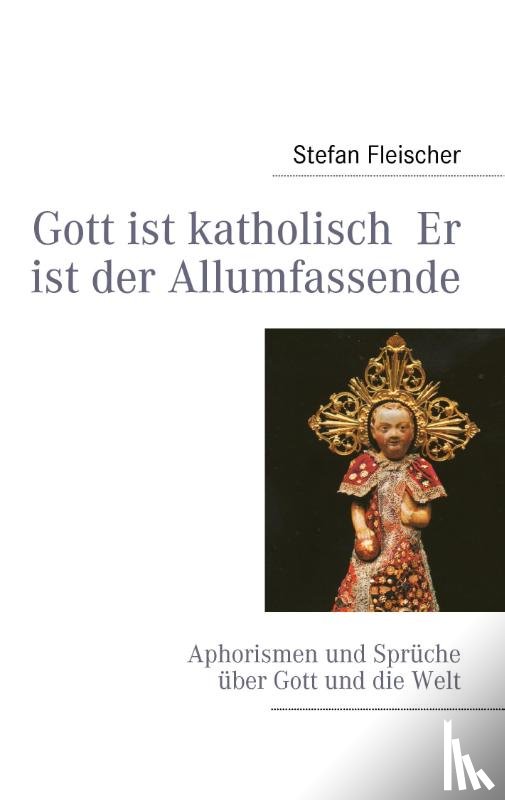 Fleischer, Stefan - Gott ist katholisch Er ist der Allumfassende