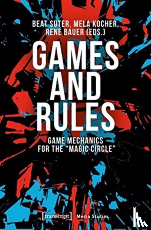 Suter,, Beat, Kocher, Mela, Bauer, Rene - Games and Rules – Game Mechanics for the "Magic Circle"
