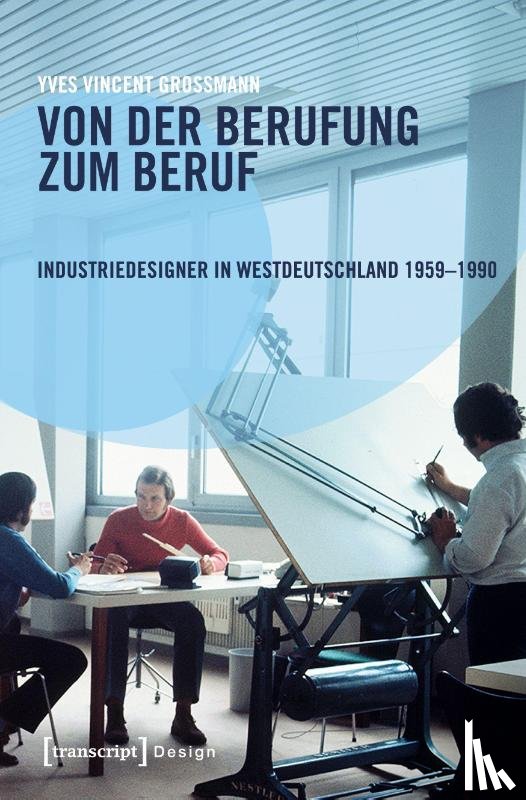 Grossmann, Yves Vincent - Von der Berufung zum Beruf: Industriedesigner in Westdeutschland 1959-1990