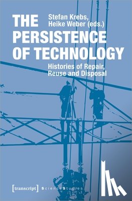 Krebs, Stefan, Weber, Heike - The Persistence of Technology – Histories of Repair, Reuse, and Disposal