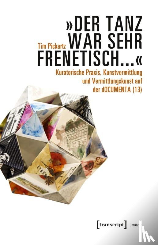 Pickartz, Tim - 'Der Tanz war sehr frenetisch...' - Kuratorische Praxis, Kunstvermittlung und Vermittlungskunst auf der dOCUMENTA (13)