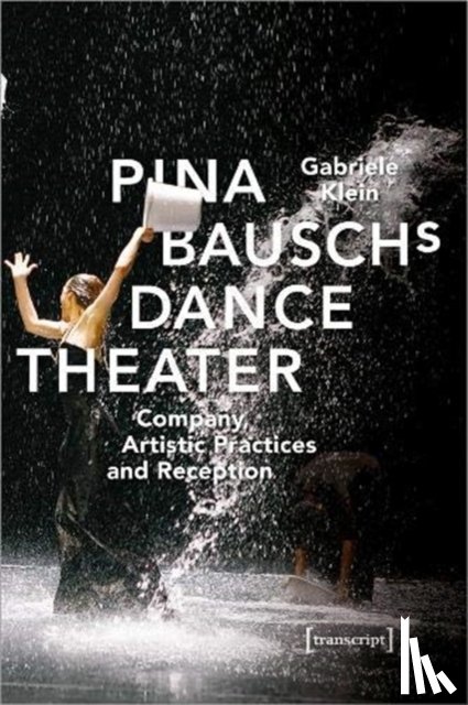 Klein, Gabriele - Pina Bausch's Dance Theater – Company, Artistic Practices, and Reception
