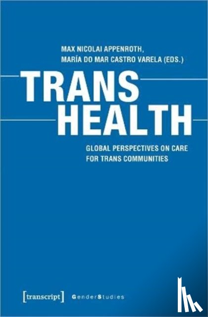 Appenroth, Max Nicolai, Castro Varela, Maria Do Mar - Trans Health – Global Perspectives on Care for Trans Communities