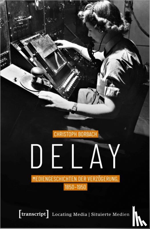 Borbach, Christoph - Delay - Mediengeschichten der Verzögerung, 1850-1950