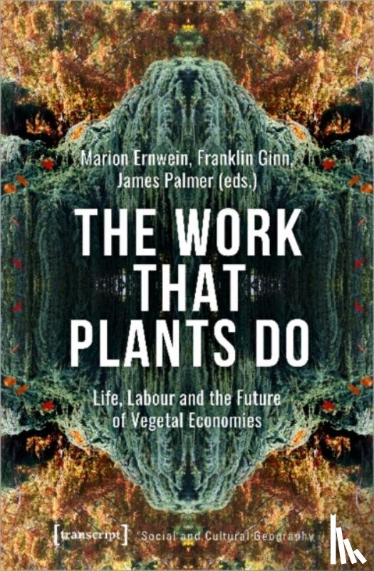 Ginn, Franklin, Palmer, James, Ernwein, Marion - The Work That Plants Do – Life, Labour, and the Future of Vegetal Economies