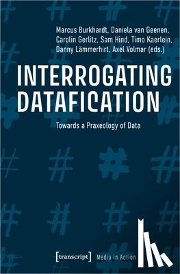 Volmar, Axel, Gerlitz, Carolin, Geenen, Daniela Van, Lammerhirt, Danny - Interrogating Datafication – Towards a Praxeology of Data