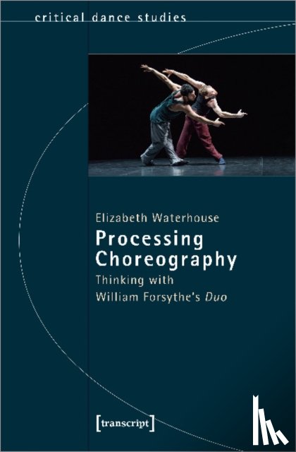 Waterhouse, Elizabeth, Budde, Christina - Processing Choreography – Thinking with William Forsythe's 'Duo'